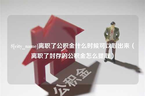 黑龙江离职了公积金什么时候可以取出来（离职了封存的公积金怎么提取）